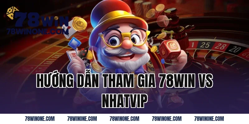 Hướng Dẫn Tham Gia 78WIN Vs Nhatvip
