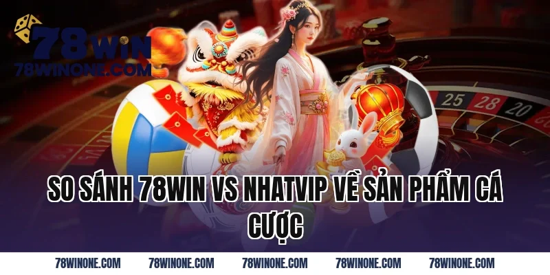 So Sánh 78WIN Vs Nhatvip Về Sản Phẩm Cá Cược