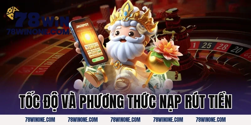 Tốc Độ Và Phương Thức Nạp Rút Tiền