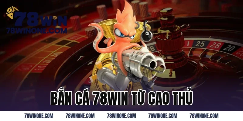 Bắn Cá 78WIN Từ Cao Thủ