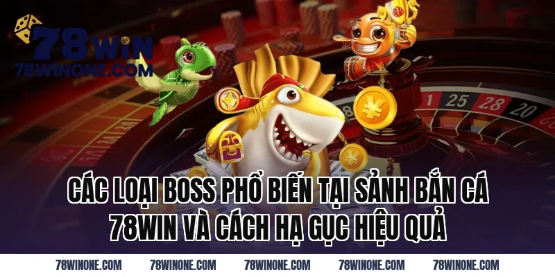 Các Loại Boss Phổ Biến Tại Sảnh Bắn Cá 78WIN Và Cách Hạ Gục Hiệu Quả