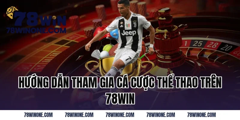 Hướng Dẫn Tham Gia Cá Cược Thể Thao Trên 78WIN