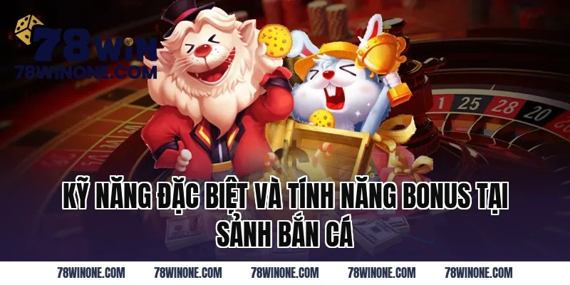 Kỹ Năng Đặc Biệt Và Tính Năng Bonus Tại Sảnh Bắn Cá