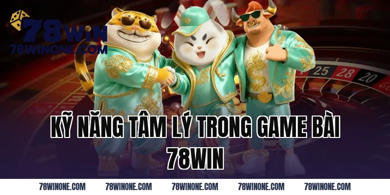 Kỹ Năng Tâm Lý Trong Game Bài 78WIN