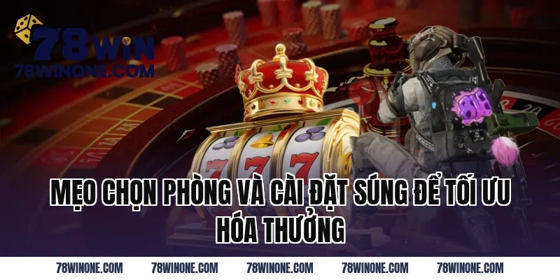 Mẹo Chọn Phòng Và Cài Đặt Súng Để Tối Ưu Hóa Thưởng