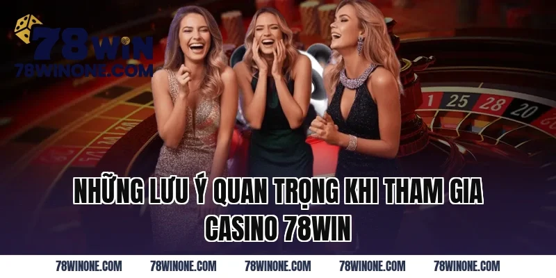 Những lưu ý quan trọng khi tham gia Casino 78WIN