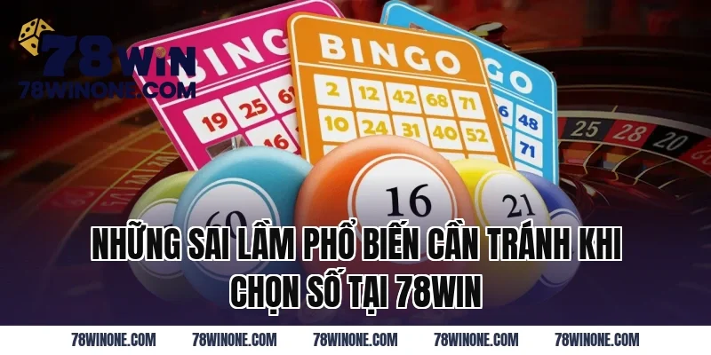 Những Sai Lầm Phổ Biến Cần Tránh Khi Chọn Số Tại 78WIN