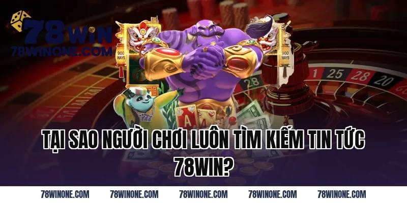 Tại Sao Người Chơi Luôn Tìm Kiếm Tin Tức 78WIN?