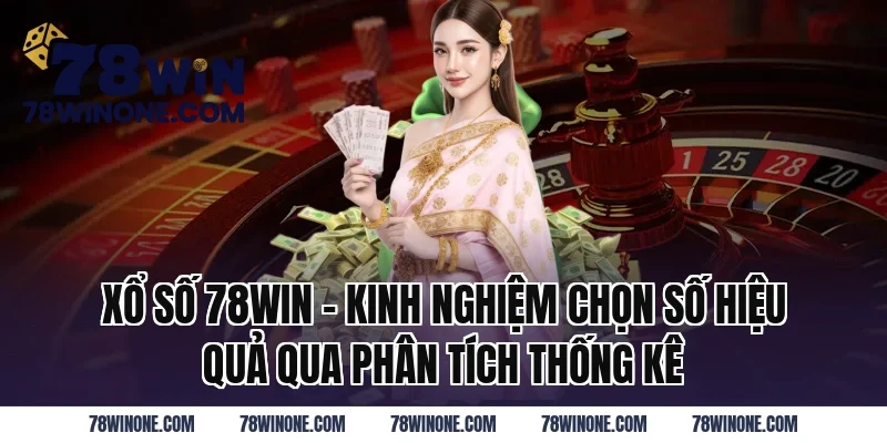 Xổ Số 78WIN - Kinh Nghiệm Chọn Số Hiệu Quả Qua Phân Tích Thống Kê