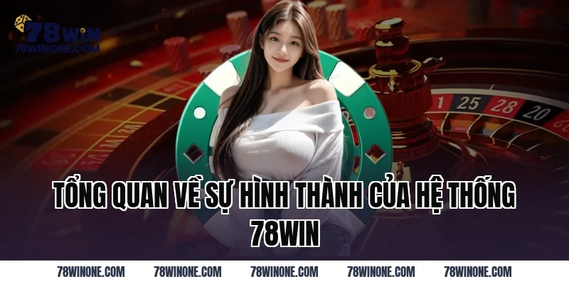 Tổng quan về sự hình thành của hệ thống 78win
